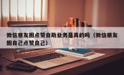 微信朋友圈点赞自助业务是真的吗（微信朋友圈自己点赞自己）