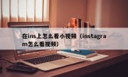 在ins上怎么看小视频（instagram怎么看视频）