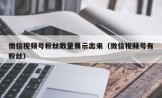 微信视频号粉丝数量展示出来（微信视频号有粉丝）