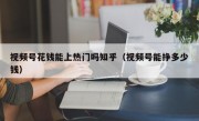 视频号花钱能上热门吗知乎（视频号能挣多少钱）