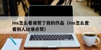 ins怎么看谁赞了我的作品（ins怎么查看别人给谁点赞）