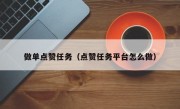做单点赞任务（点赞任务平台怎么做）