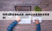 如何让抖音涨粉点赞（如何让抖音涨粉点赞更快）