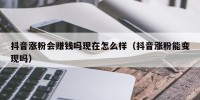 抖音涨粉会赚钱吗现在怎么样（抖音涨粉能变现吗）