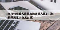 ins视频观看人数是次数还是人数的（ins视频浏览次数怎么算）