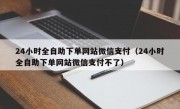 24小时全自助下单网站微信支付（24小时全自助下单网站微信支付不了）