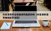 抖音涨赞平台有提成吗是真的吗（抖音涨粉涨赞赚钱前景如何）