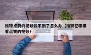推特点赞的视频找不到了怎么办（推特在哪里看点赞的视频）