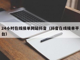 24小时在线接单网站抖音（抖音在线接单平台）