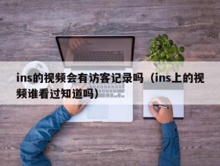 ins的视频会有访客记录吗（ins上的视频谁看过知道吗）