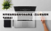 如何增加微信视频号粉丝数量（怎么增加视频号的粉丝）