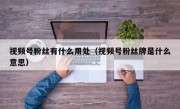 视频号粉丝有什么用处（视频号粉丝牌是什么意思）