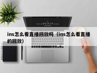 ins怎么看直播回放吗（ins怎么看直播的回放）