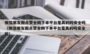 微信朋友圈点赞全网下单平台是真的吗安全吗（微信朋友圈点赞全网下单平台是真的吗安全吗）