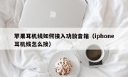 苹果耳机线如何接入功放音箱（iphone耳机线怎么接）