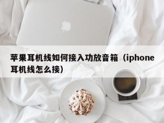 苹果耳机线如何接入功放音箱（iphone耳机线怎么接）