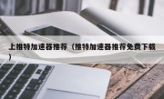 上推特加速器推荐（推特加速器推荐免费下载）
