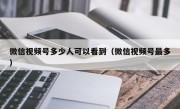 微信视频号多少人可以看到（微信视频号最多）