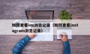 如何查看ins浏览记录（如何查看instagram浏览记录）