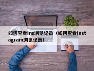 如何查看ins浏览记录（如何查看instagram浏览记录）