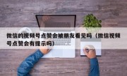 微信的视频号点赞会被朋友看见吗（微信视频号点赞会有提示吗）