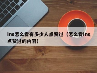 ins怎么看有多少人点赞过（怎么看ins点赞过的内容）