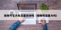 视频号官方有流量扶持吗（视频号流量大吗）