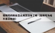 视频号的粉丝怎么突然没有了呢（视频号为啥不显示粉丝）