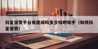 抖音涨赞平台有提成吗多少钱啊知乎（如何抖音涨赞）