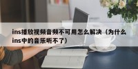 ins播放视频音频不可用怎么解决（为什么ins中的音乐听不了）