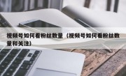视频号如何看粉丝数量（视频号如何看粉丝数量和关注）