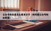 公众号粉丝量怎么看多少个（如何看公众号粉丝数量）