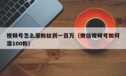 视频号怎么涨粉丝到一百万（微信视频号如何涨100粉）