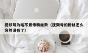 视频号为啥不显示粉丝数（视频号的粉丝怎么突然没有了）