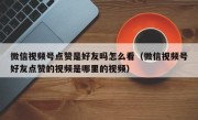 微信视频号点赞是好友吗怎么看（微信视频号好友点赞的视频是哪里的视频）