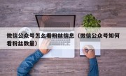 微信公众号怎么看粉丝信息（微信公众号如何看粉丝数量）