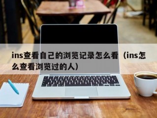 ins查看自己的浏览记录怎么看（ins怎么查看浏览过的人）
