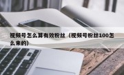 视频号怎么算有效粉丝（视频号粉丝100怎么来的）