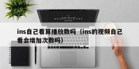 ins自己看算播放数吗（ins的视频自己看会增加次数吗）