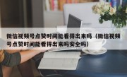 微信视频号点赞时间能看得出来吗（微信视频号点赞时间能看得出来吗安全吗）