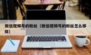 微信视频号的粉丝（微信视频号的粉丝怎么移除）