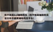 和平精英kol辅助购买（和平精英辅助购买低价和平精英辅助购买平台）