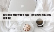 如何查看微信视频号粉丝（微信视频号粉丝在哪里看）