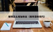 推特怎么增加粉丝（推特涨粉技巧）
