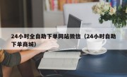 24小时全自助下单网站微信（24小时自助下单商城）