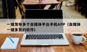 一键发布多个自媒体平台手机APP（自媒体一键多发的软件）