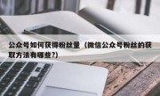 公众号如何获得粉丝量（微信公众号粉丝的获取方法有哪些?）