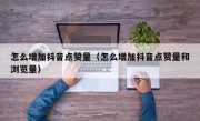 怎么增加抖音点赞量（怎么增加抖音点赞量和浏览量）