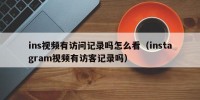 ins视频有访问记录吗怎么看（instagram视频有访客记录吗）
