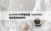 youtube计算播放量（youtube播放量能赚钱吗）